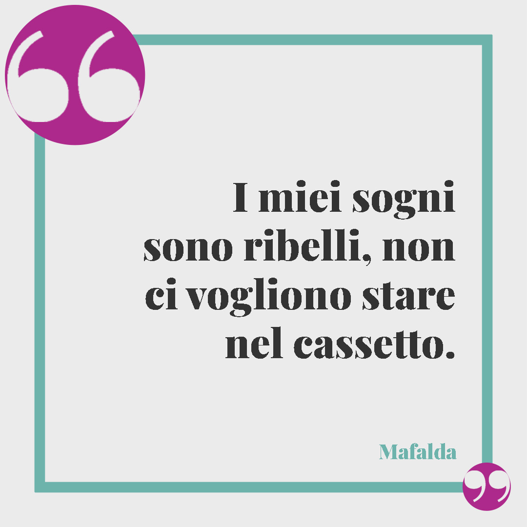 Le frasi di Mafalda. I miei sogni sono ribelli, non ci vogliono stare nel cassetto.