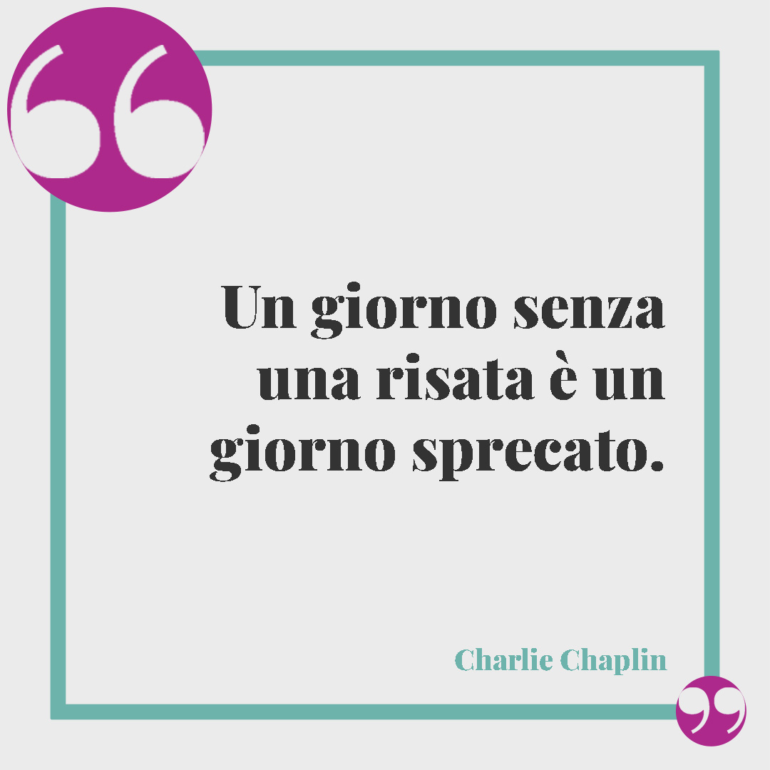 Frasi divertenti sulla vita. Un giorno senza una risata è un giorno sprecato. (Charlie Chaplin)