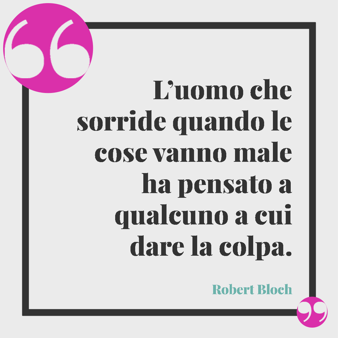 Frasi divertenti sulla vita. L’uomo che sorride quando le cose vanno male ha pensato a qualcuno a cui dare la colpa. (Robert Bloch)