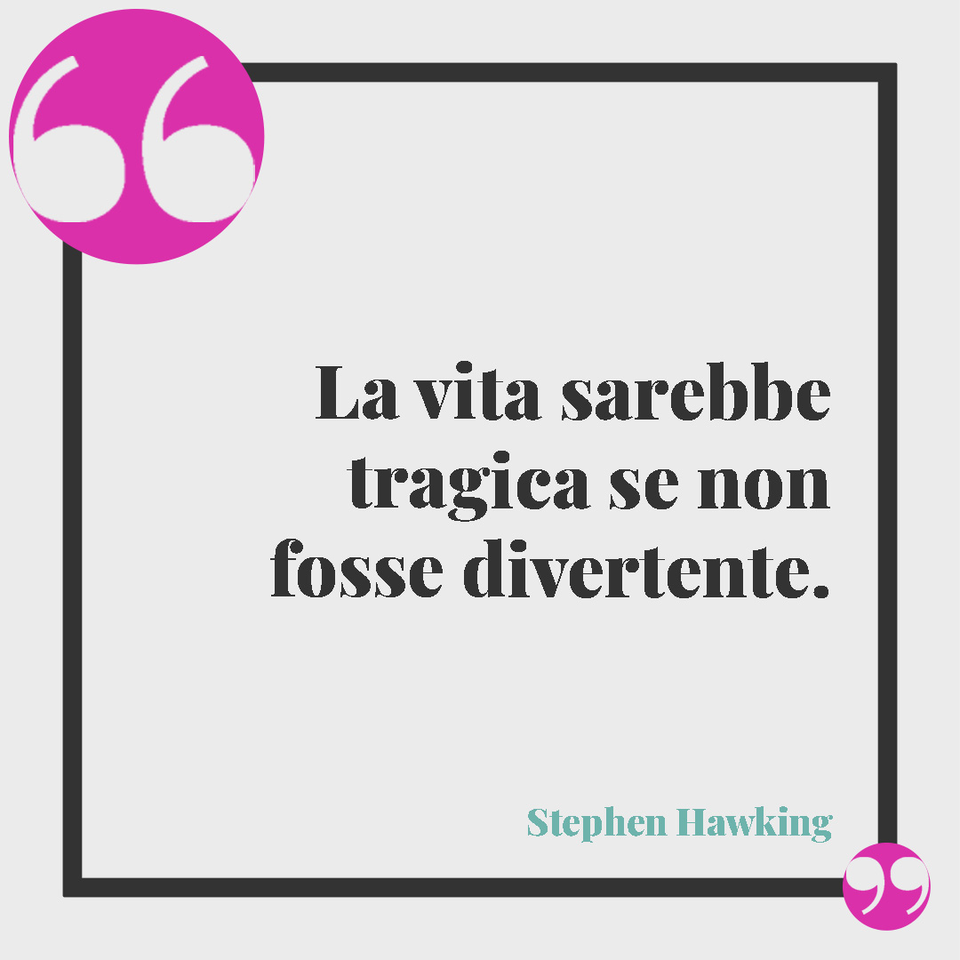 Frasi divertenti sulla vita. La vita sarebbe tragica se non fosse divertente. (Stephen Hawking)
