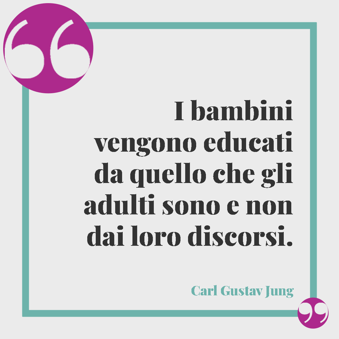 Frasi sull’educazione. I bambini vengono educati da quello che gli adulti sono e non dai loro discorsi. (Carl Gustav Jung)