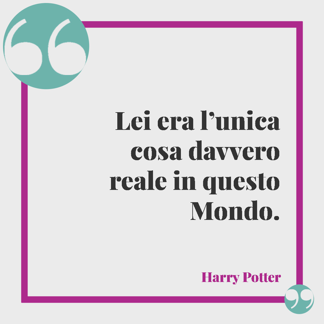 Frasi di Harry Potter. Lei era l’unica cosa davvero reale in questo Mondo. (Harry Potter)
