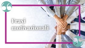 Frasi motivazionali per superare i momenti più importanti nella vita