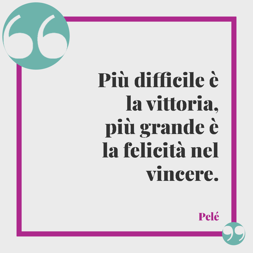 Frasi motivazionali. Più difficile è la vittoria, più grande è la felicità nel vincere. (Pelé)