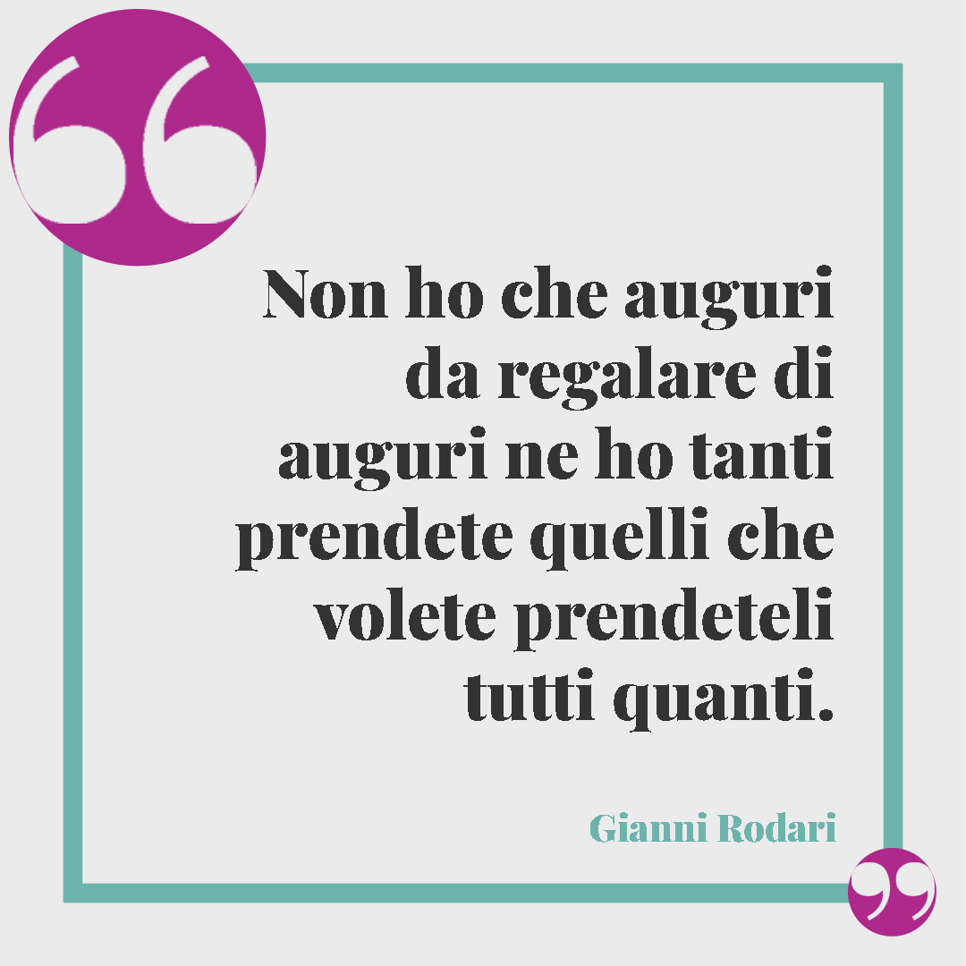 Frasi di Natale d’autore. Non ho che auguri da regalare di auguri ne ho tanti prendete quelli che volete prendeteli tutti quanti. Gianni Rodari