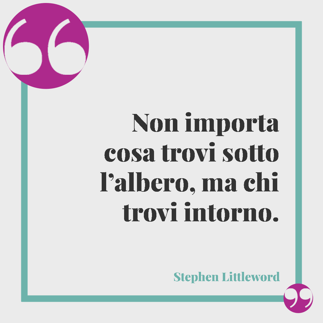Frasi di Natale. Non importa cosa trovi sotto l’albero, ma chi trovi intorno. (Stephen Littleword)