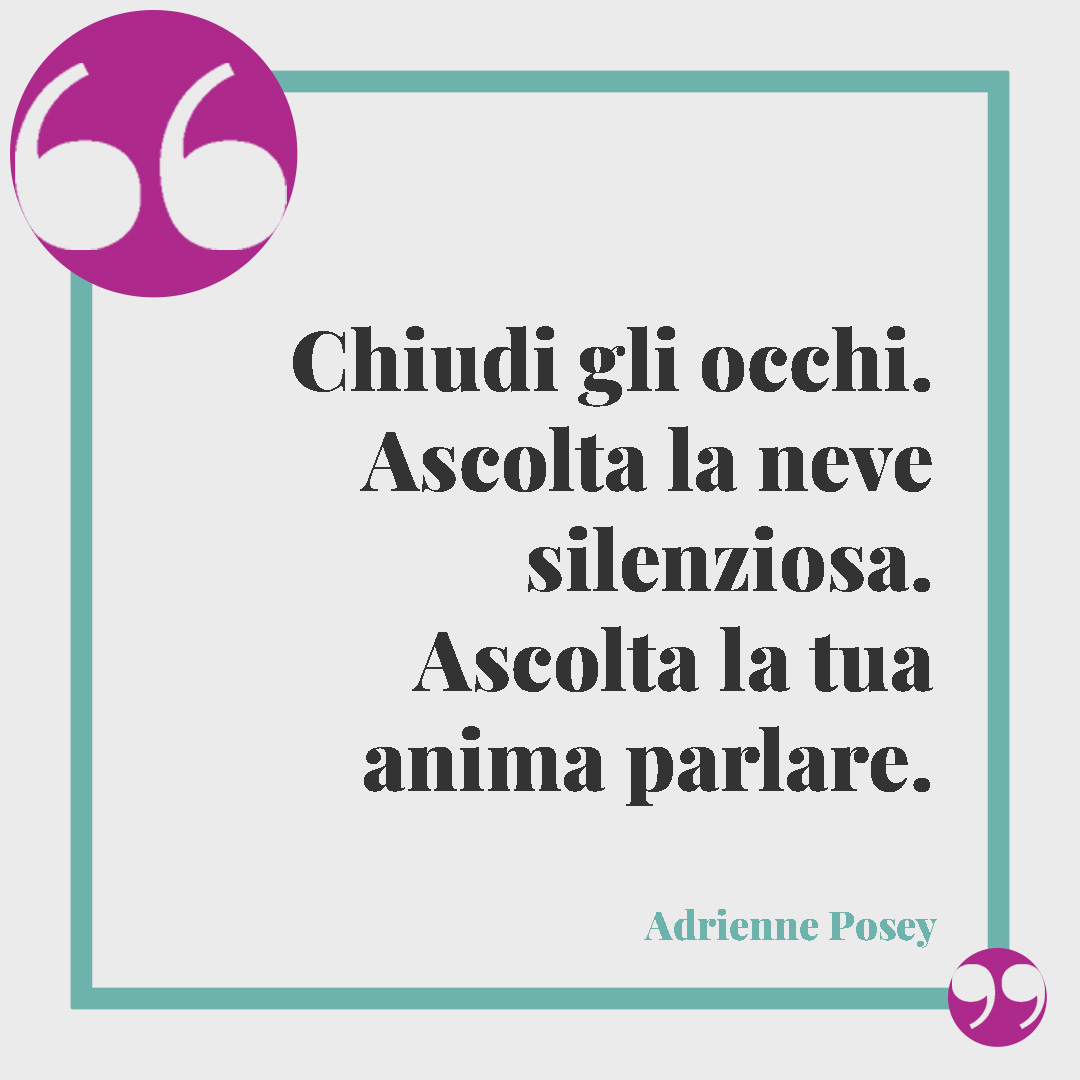 Frasi sulla neve. Chiudi gli occhi. Ascolta la neve silenziosa. Ascolta la tua anima parlare. (Adrienne Posey)