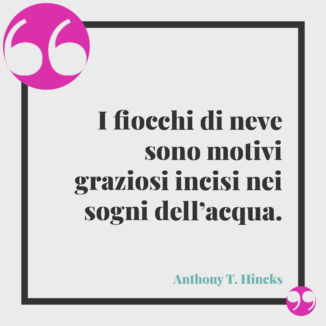 Frasi sulla neve. I fiocchi di neve sono motivi graziosi incisi nei sogni dell’acqua. (Anthony T.Hincks)