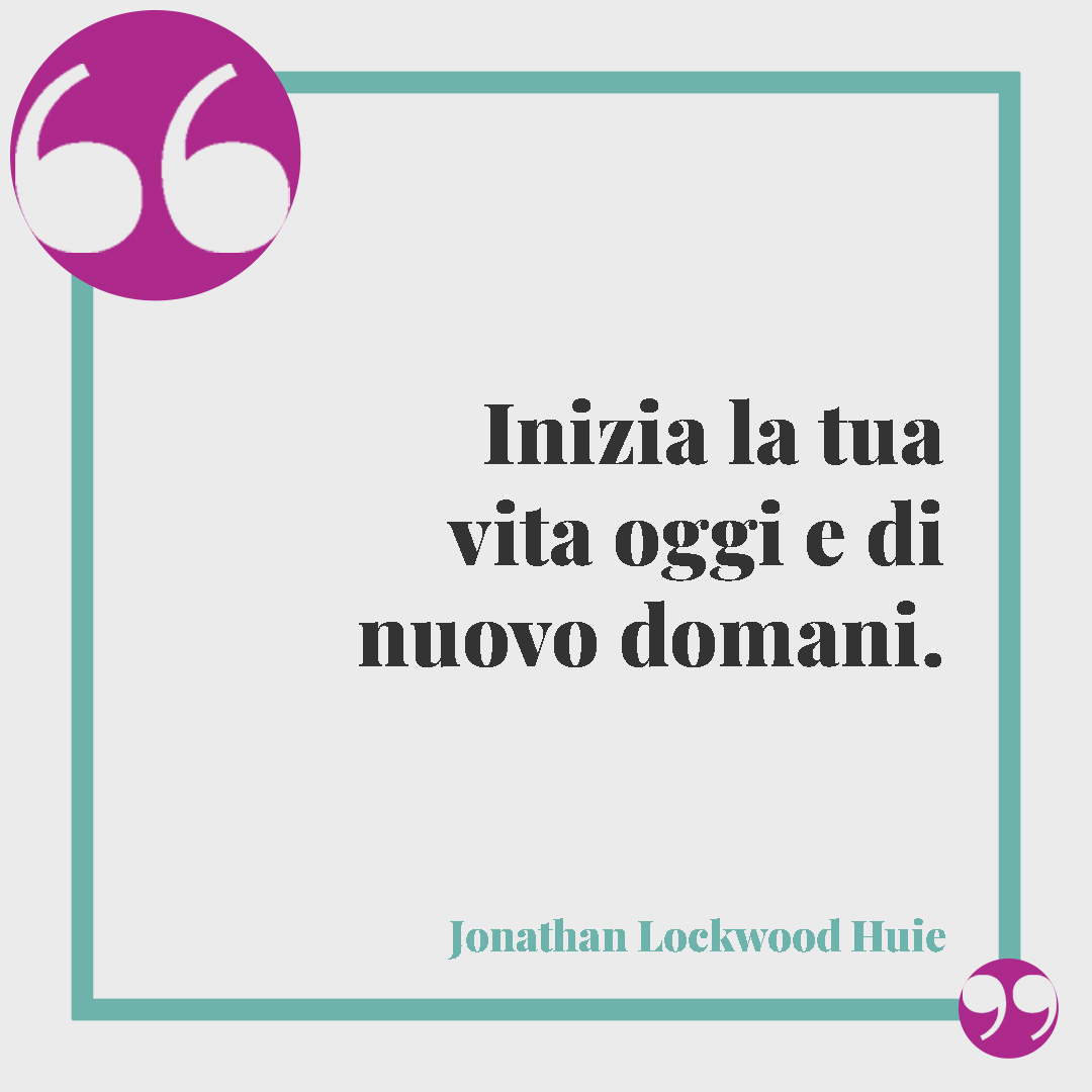Frasi per il nuovo anno. Inizia la tua vita oggi e di nuovo domani. Jonathan Lockwood Huie