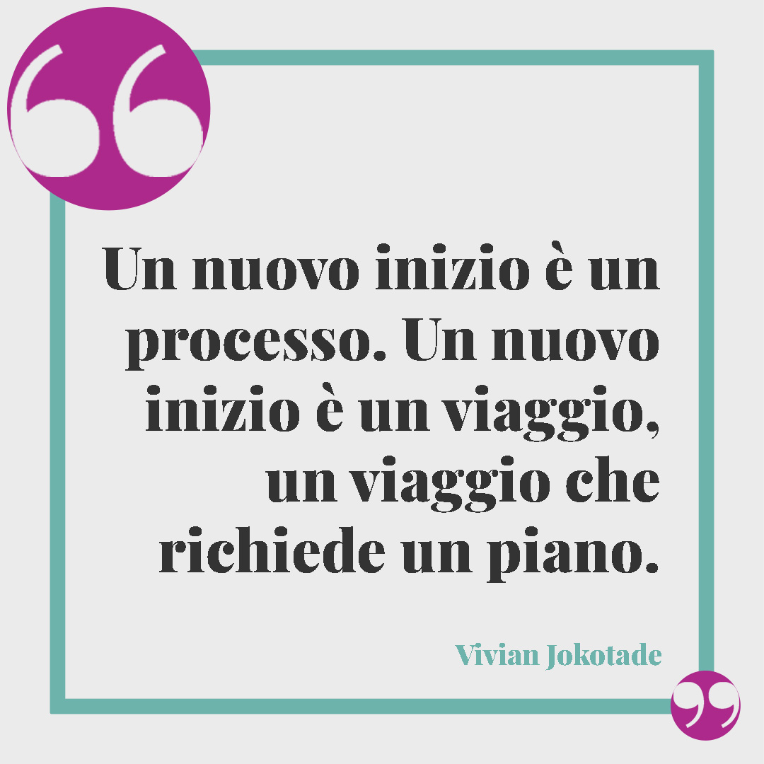 Frasi per il nuovo anno. Un nuovo inizio è un processo. Un nuovo inizio è un viaggio, un viaggio che richiede un piano. Vivian Jokotade