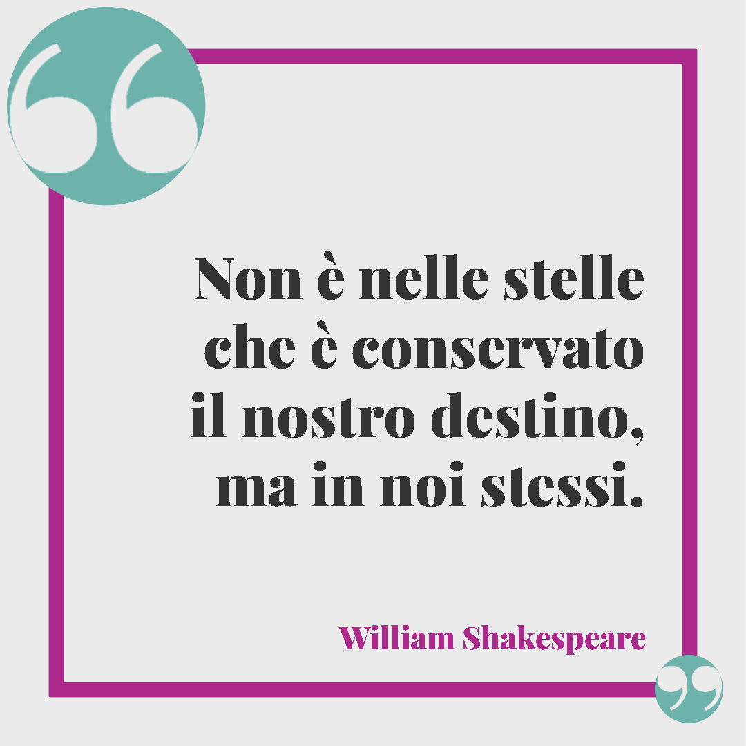 Frasi per il nuovo anno. Non è nelle stelle che è conservato il nostro destino, ma in noi stessi. William Shakespeare
