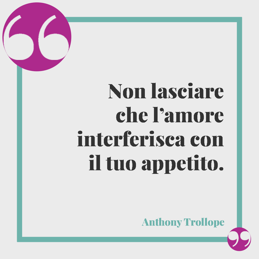 Frasi sul cibo. Non lasciare che l’amore interferisca con il tuo appetito. (Anthony Trollope)