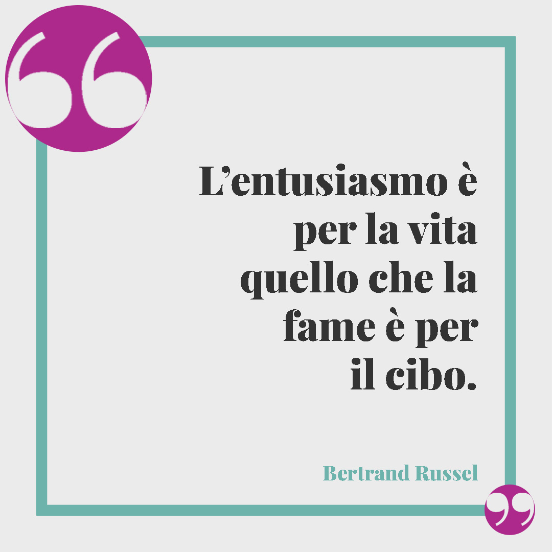 Frasi sul cibo. L’entusiasmo è per la vita quello che la fame è per il cibo. (Bertrand Russel)