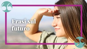 Frasi sul futuro: brevi e positive, per guardare al domani insieme con ottimismo