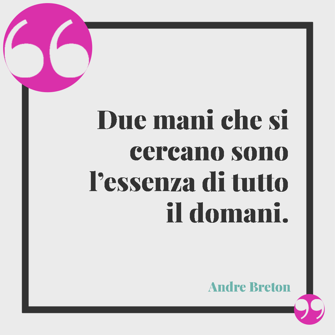 Frasi sul futuro. Due mani che si cercano sono l’essenza di tutto il domani. (Andre Breton)