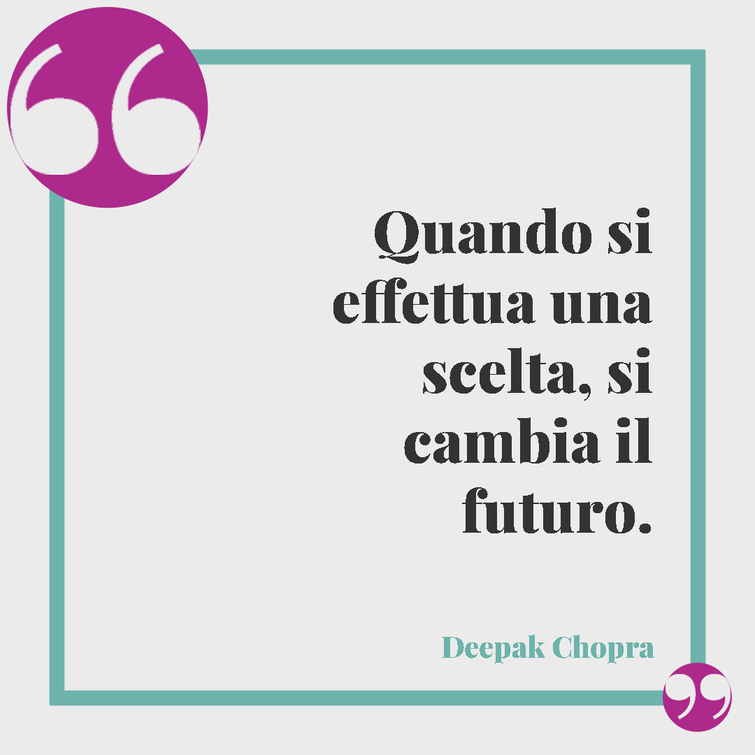 Frasi sul futuro. Quando si effettua una scelta, si cambia il futuro. (Deepak Chopra)