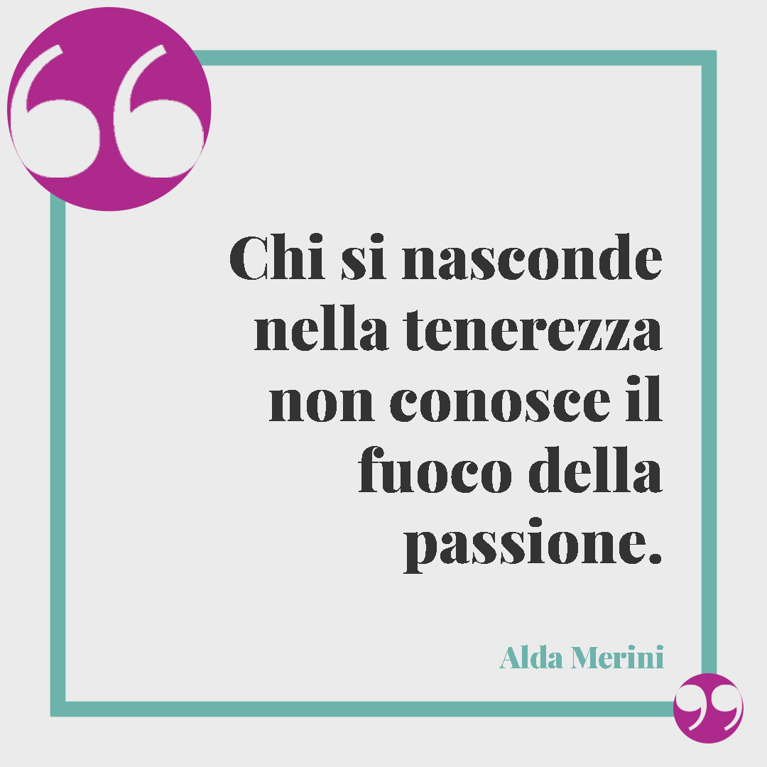 Frasi sul sesso. Chi si nasconde nella tenerezza non conosce il fuoco della passione. Alda Merini