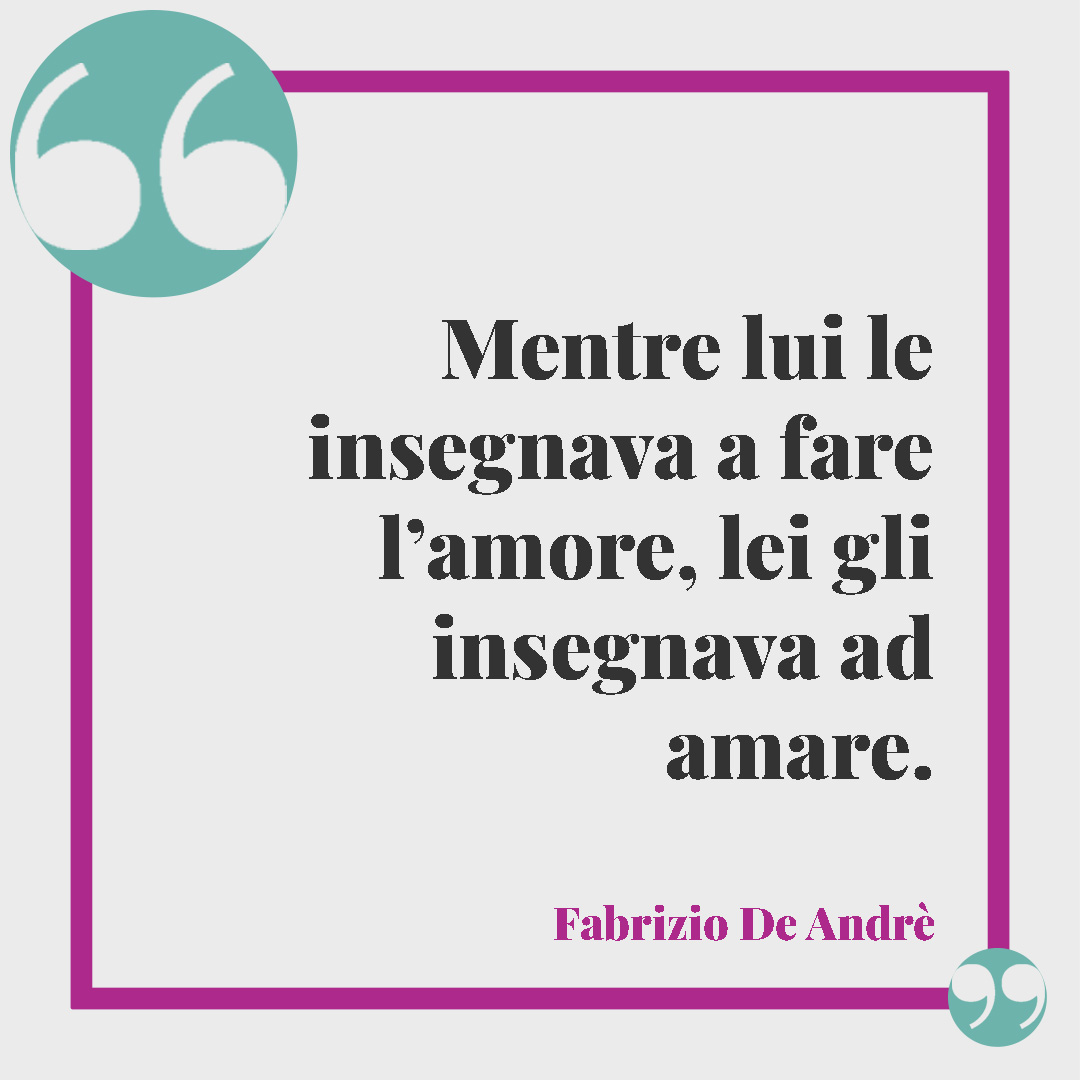 Frasi sul sesso. Mentre lui le insegnava a fare l’amore, lei gli insegnava ad amare. Fabrizio De Andrè