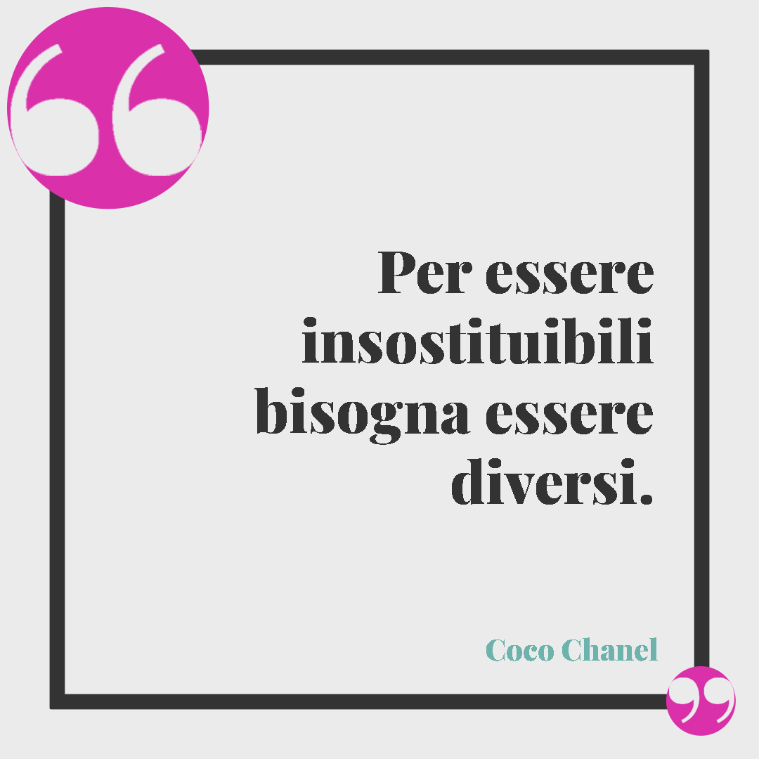 Frasi sulla diversità. Per essere insostituibili bisogna essere diversi. (Coco Chanel)