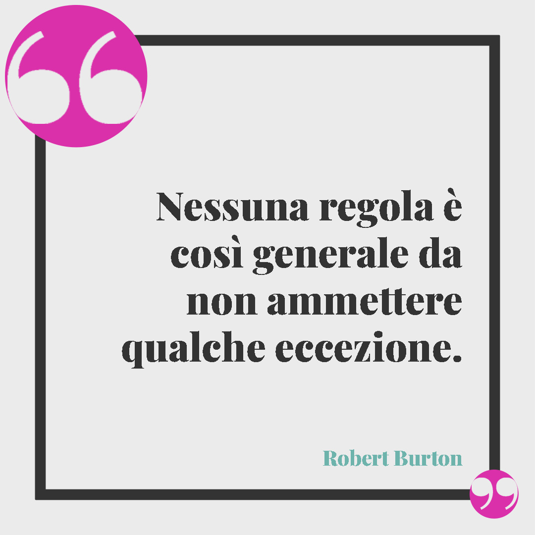 Frasi sulla diversità. Nessuna regola è così generale da non ammettere qualche eccezione. (Robert Burton)