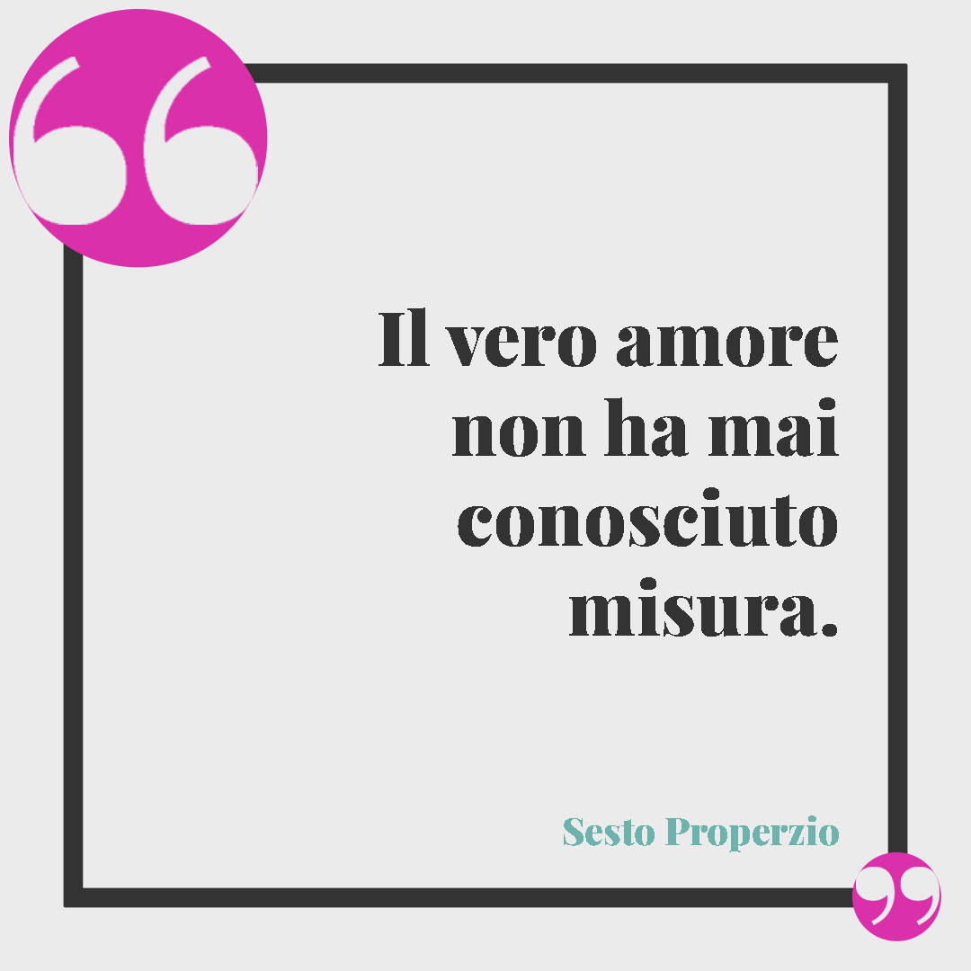 Frasi sulla passione. Il vero amore non ha mai conosciuto misura. Sesto Properzio