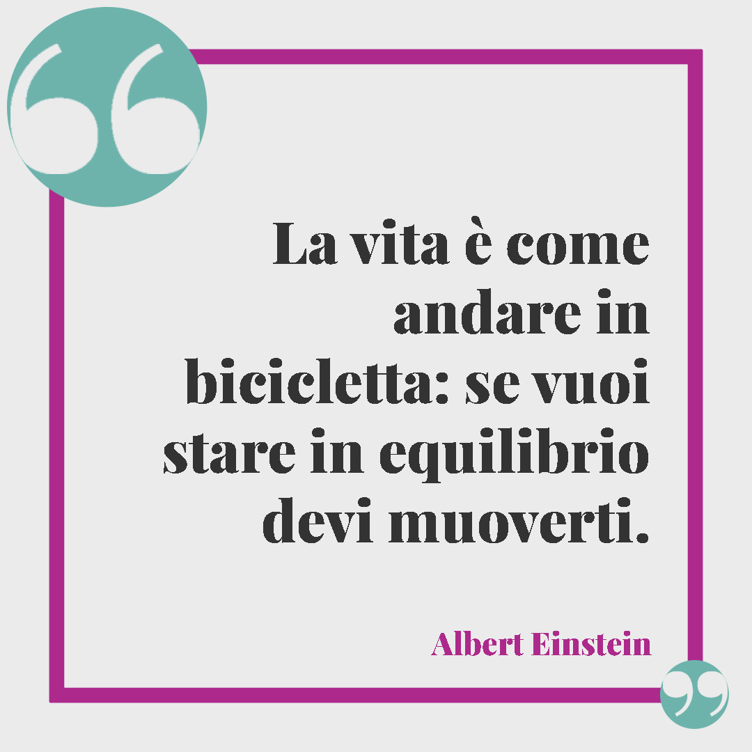 Frasi zen. La vita è come andare in bicicletta: se vuoi stare in equilibrio devi muoverti. (Albert Einstein)