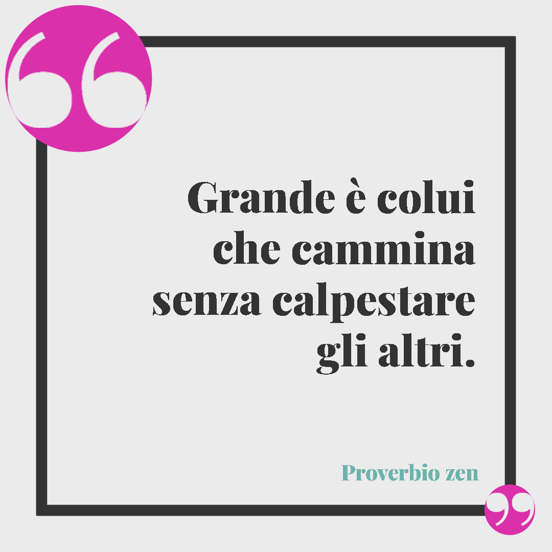 Frasi zen. Grande è colui che cammina senza calpestare gli altri. (Proverbio Zen)