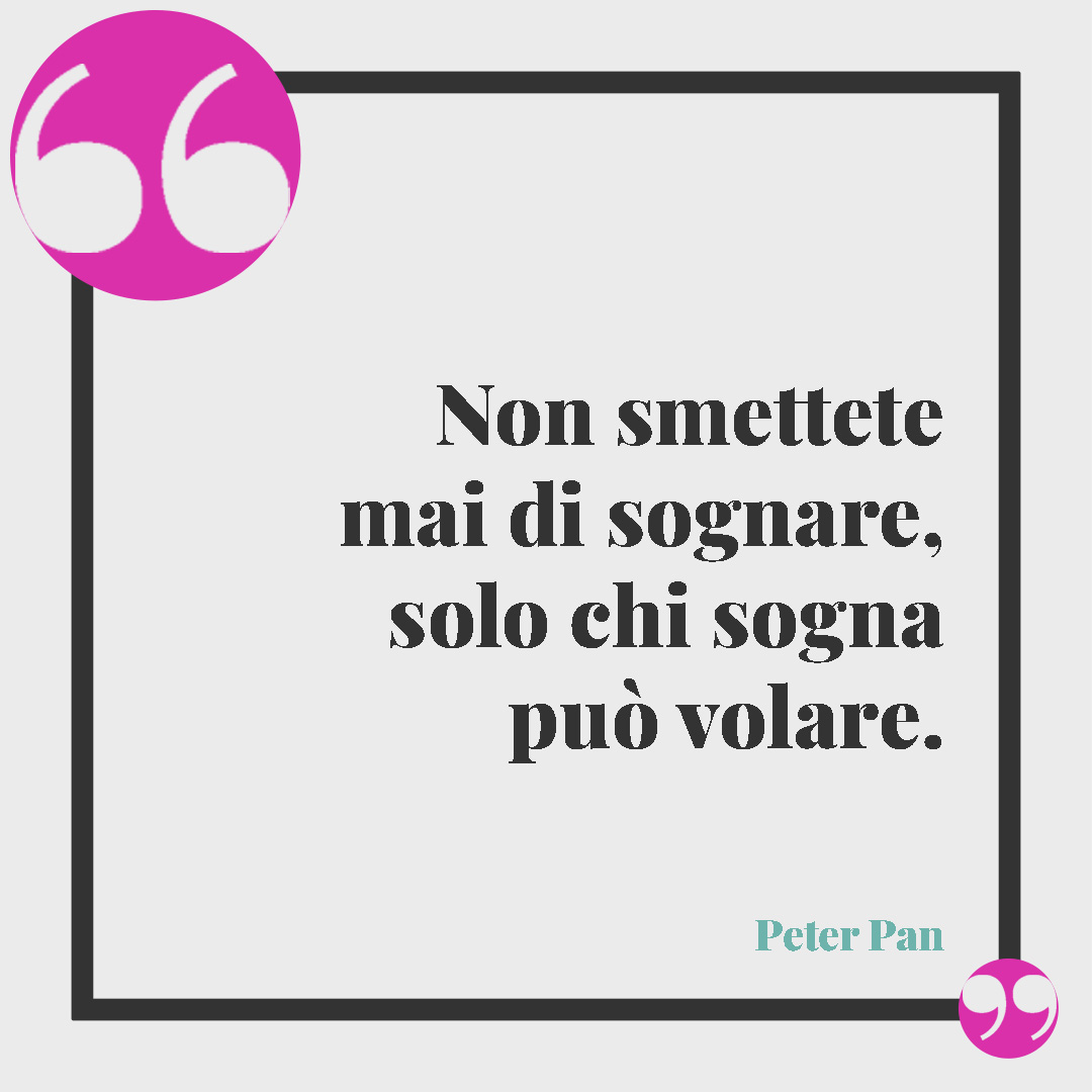 Frasi di buon compleanno. Non smettete mai di sognare, solo chi sogna pu&ograve; volare. (Peter Pan)