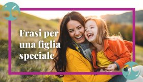 Frasi dolci per una figlia speciale: sincere ed emozionanti