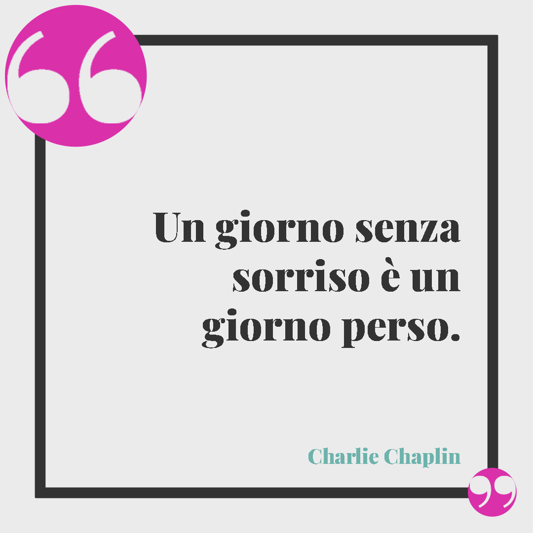 Frasi sul senso della vita. Un giorno senza sorriso è un giorno perso. (Charlie Chaplin)