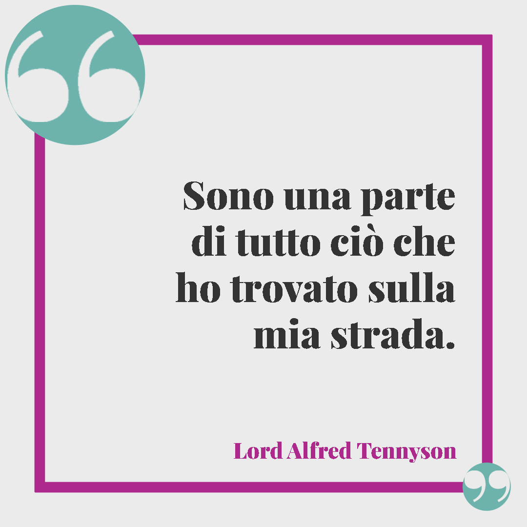 Frasi sul senso della vita. Sono una parte di tutto ciò che ho trovato sulla mia strada. (Lord Alfred Tennyson)