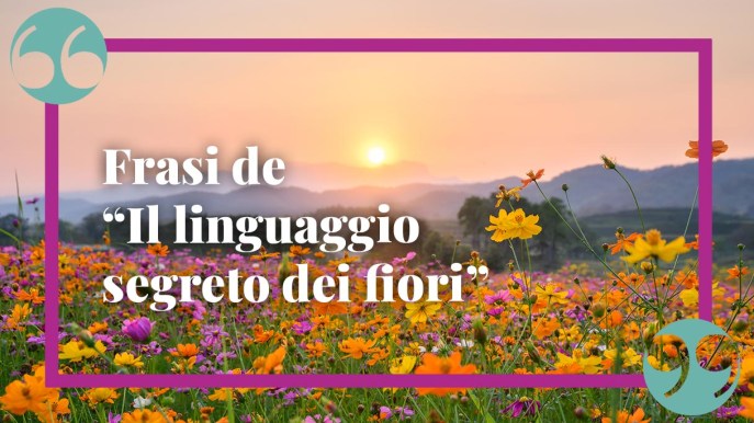 “Il linguaggio segreto dei fiori”, le frasi più belle: da non perdere