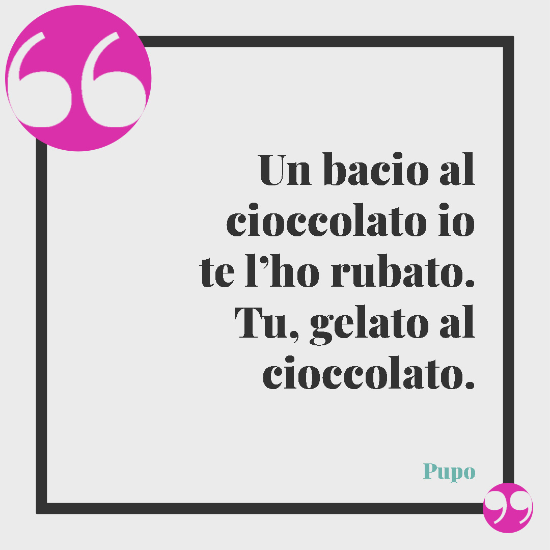 Frasi erotiche. Un bacio al cioccolato io te l’ho rubato. Tu, gelato al cioccolato. (Pupo, Gelato al cioccolato)