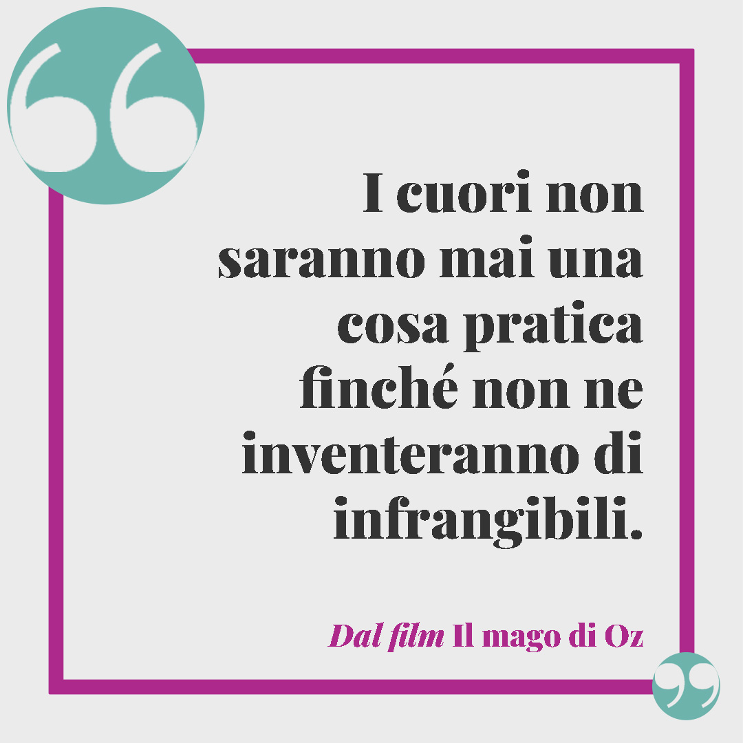 Frasi sul cuore. I cuori non saranno mai una cosa pratica finché non ne inventeranno di infrangibili. (Dal film Il mago di Oz)