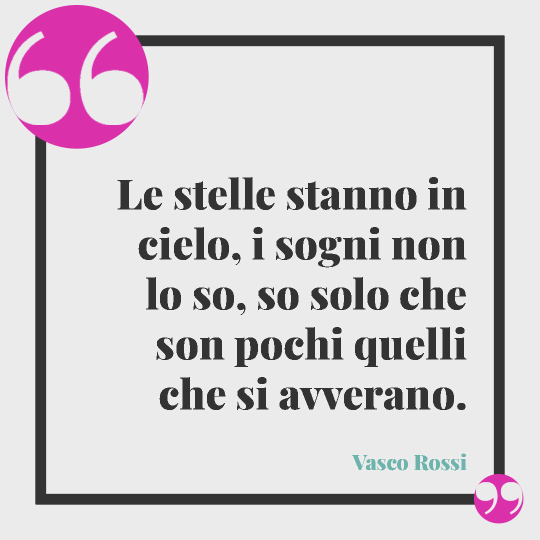 Frasi di Vasco Rossi. Le stelle stanno in cielo, i sogni non lo so, so solo che son pochi quelli che si avverano. Vasco Rossi