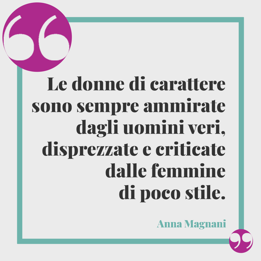 Frasi di Anna Magnani. Le donne di carattere sono sempre ammirate dagli uomini veri, disprezzate e criticate dai quaquaraquà e dalle femmine di poco stile. Anna Magnani