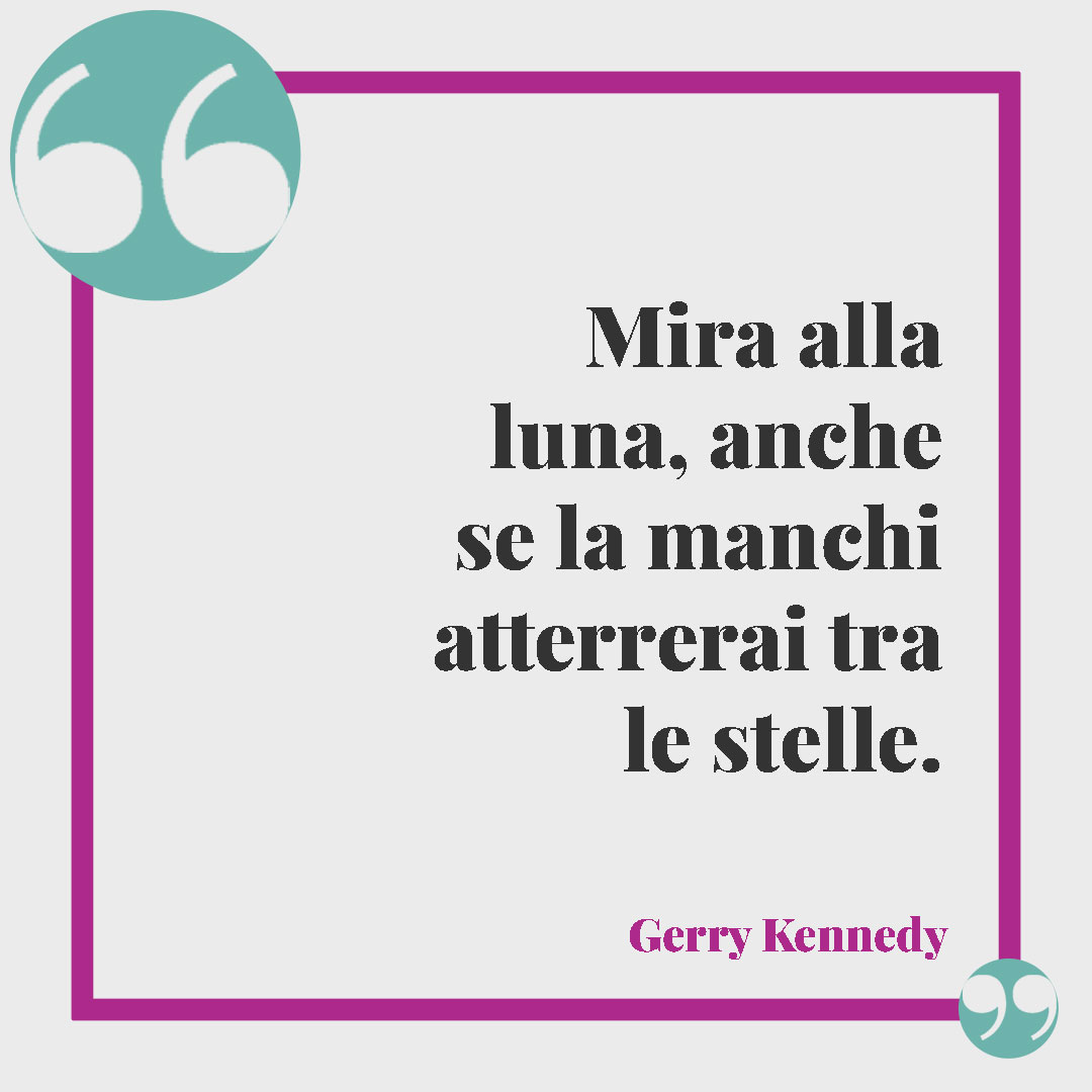 Frasi d’incoraggiamento. Mira alla luna, anche se la manchi atterrerai tra le stelle. (Gerry Kennedy)