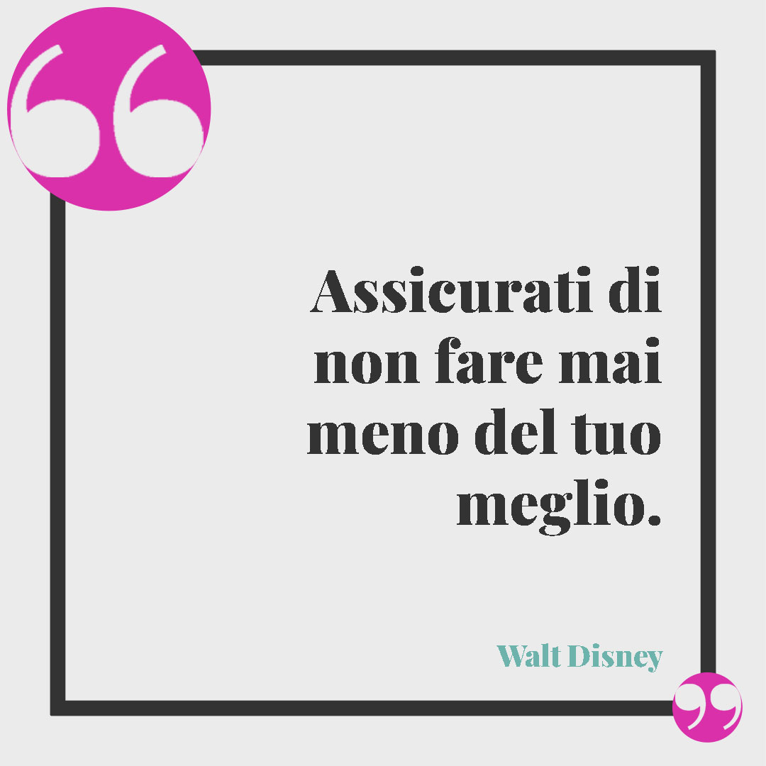 Frasi d’incoraggiamento. Assicurati di non fare mai meno del tuo meglio. (Walt Disney)
