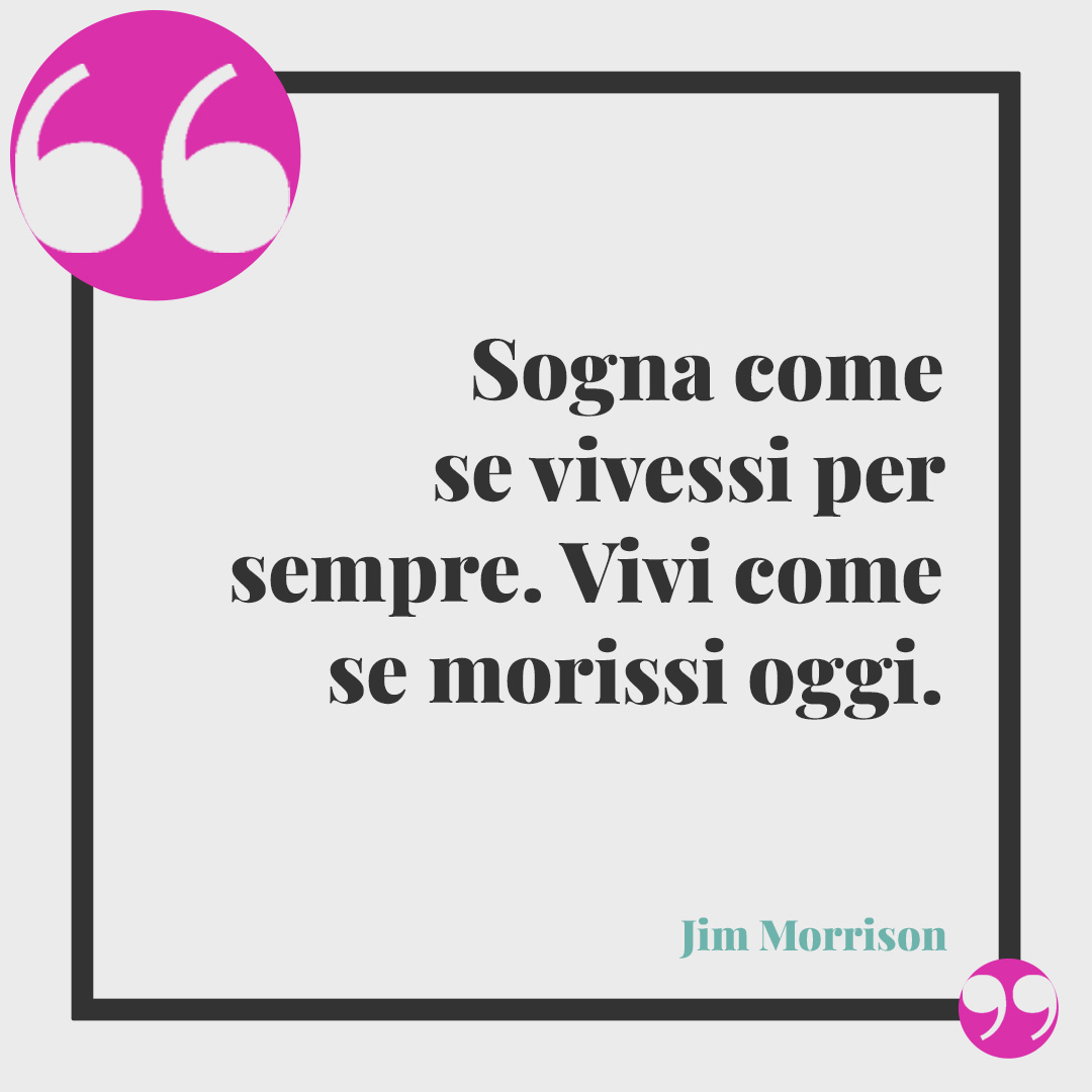Frasi per i tatuaggi. Sogna come se vivessi per sempre. Vivi come se morissi oggi. (Jim Morrison)