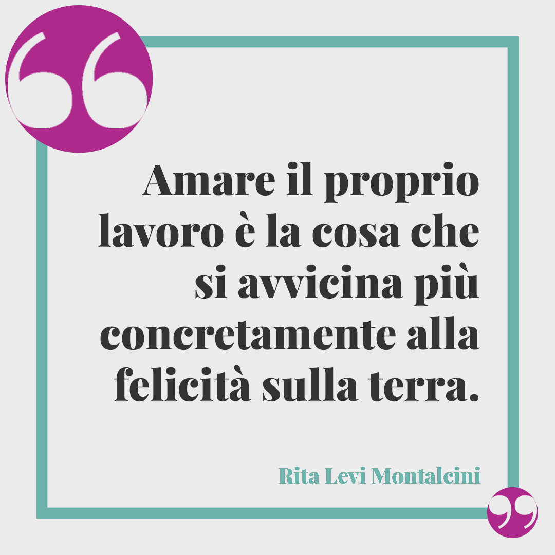 Frasi di Rita Levi Montalcini. Amare il proprio lavoro è la cosa che si avvicina più concretamente alla felicità sulla terra. Rita Levi Montalcini