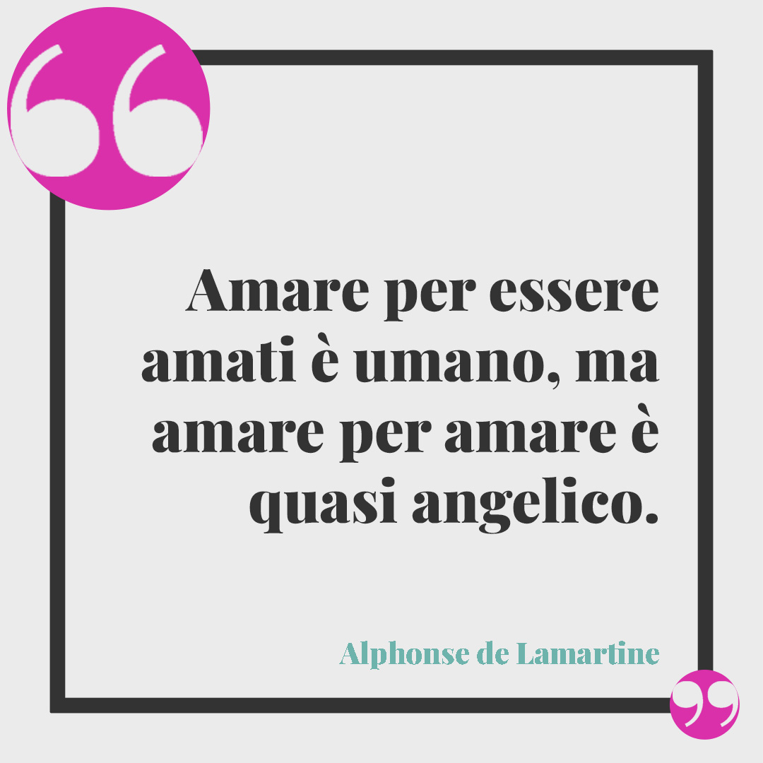 Frasi sugli angeli. Amare per essere amati è umano, ma amare per amare è quasi angelico. (Alphonse de Lamartine)