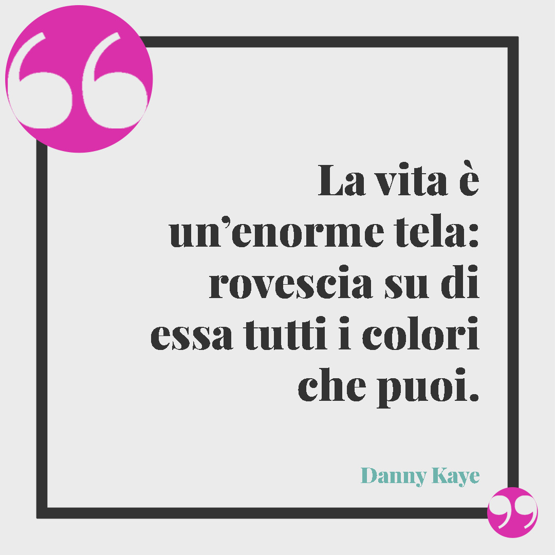 Frasi sui colori. La vita è un’enorme tela: rovescia su di essa tutti i colori che puoi. (Danny Kaye)