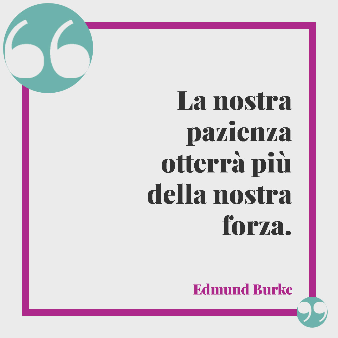 Frasi sulla forza. La nostra pazienza otterrà più della nostra forza. Edmund Burke