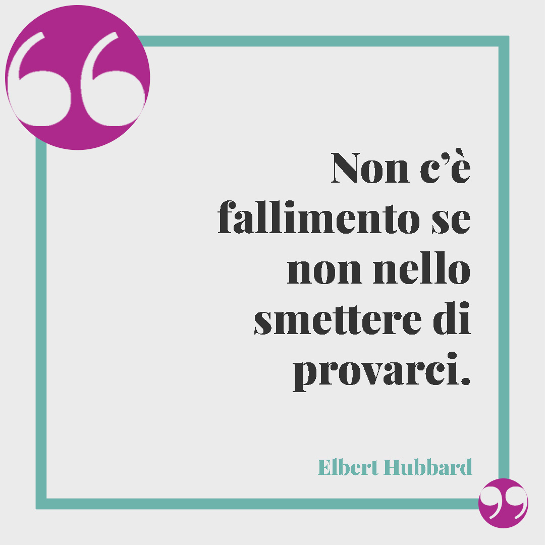 Frasi sulla resilienza. Non c’è fallimento se non nello smettere di provarci. (Elbert Hubbard)