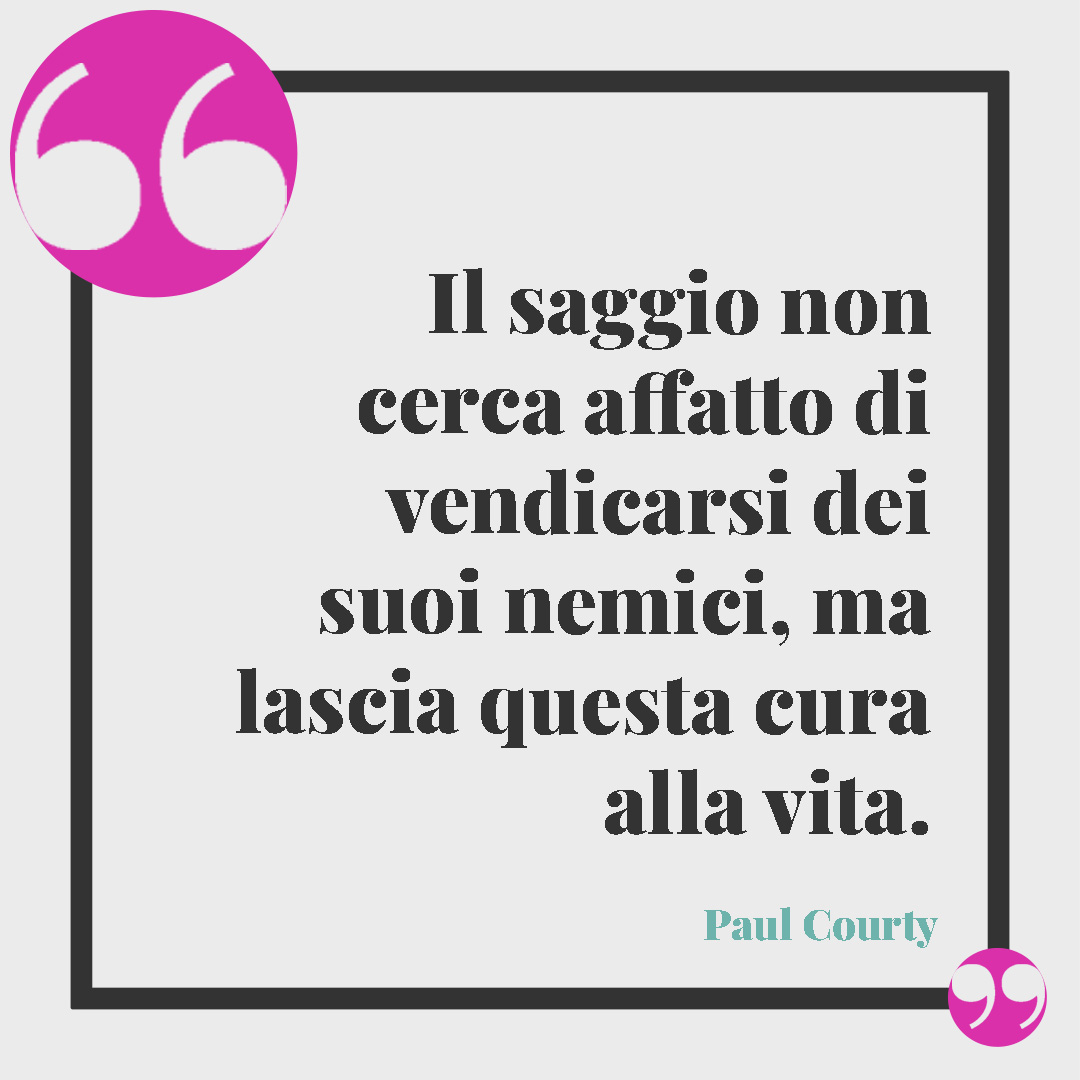 Frasi sulla vendetta. Il saggio non cerca affatto di vendicarsi dei suoi nemici, ma lascia questa cura alla vita. (Paul Courty)