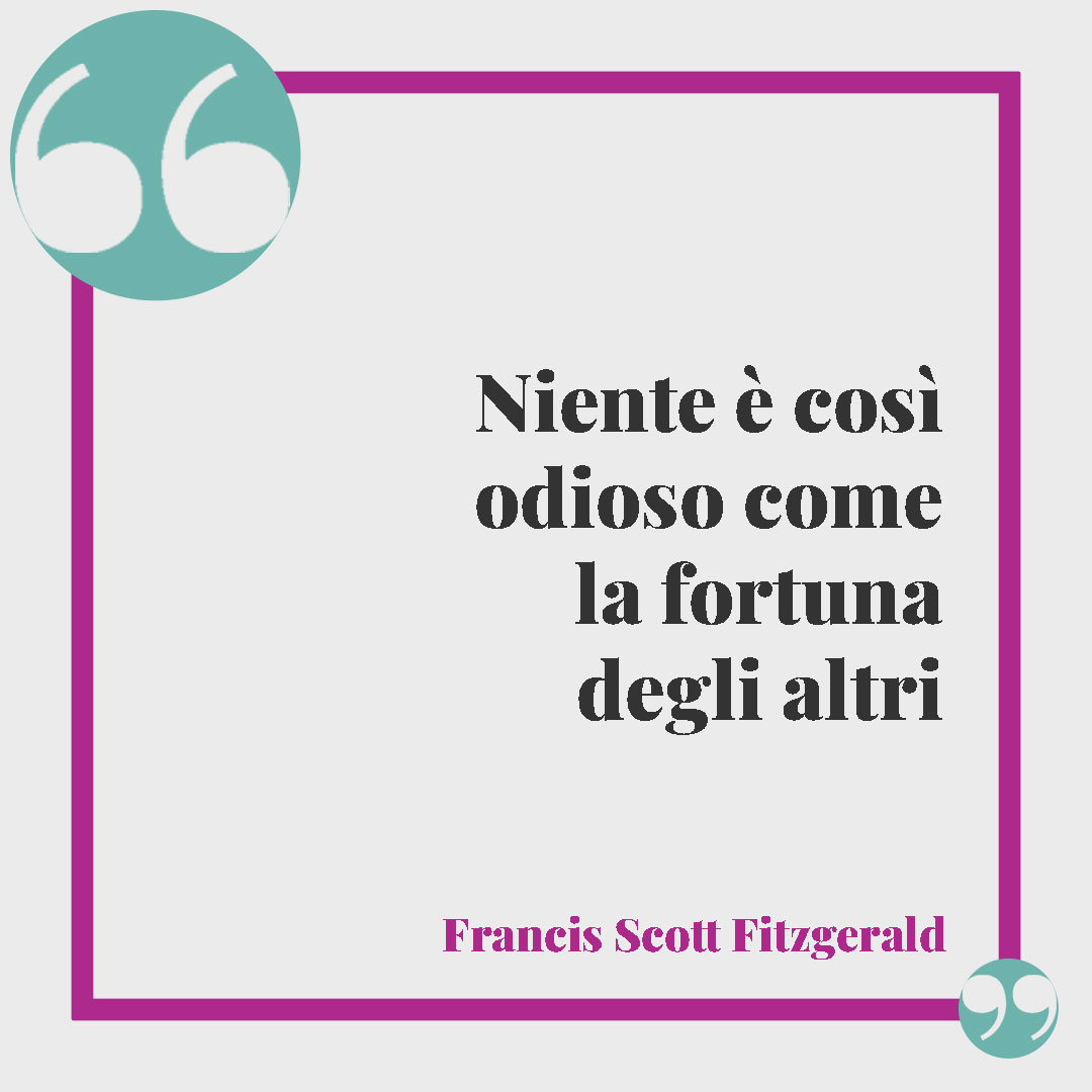 Frasi sull’invidia. Niente è così odioso come la fortuna degli altri (Francis Scott Fitzgerald).