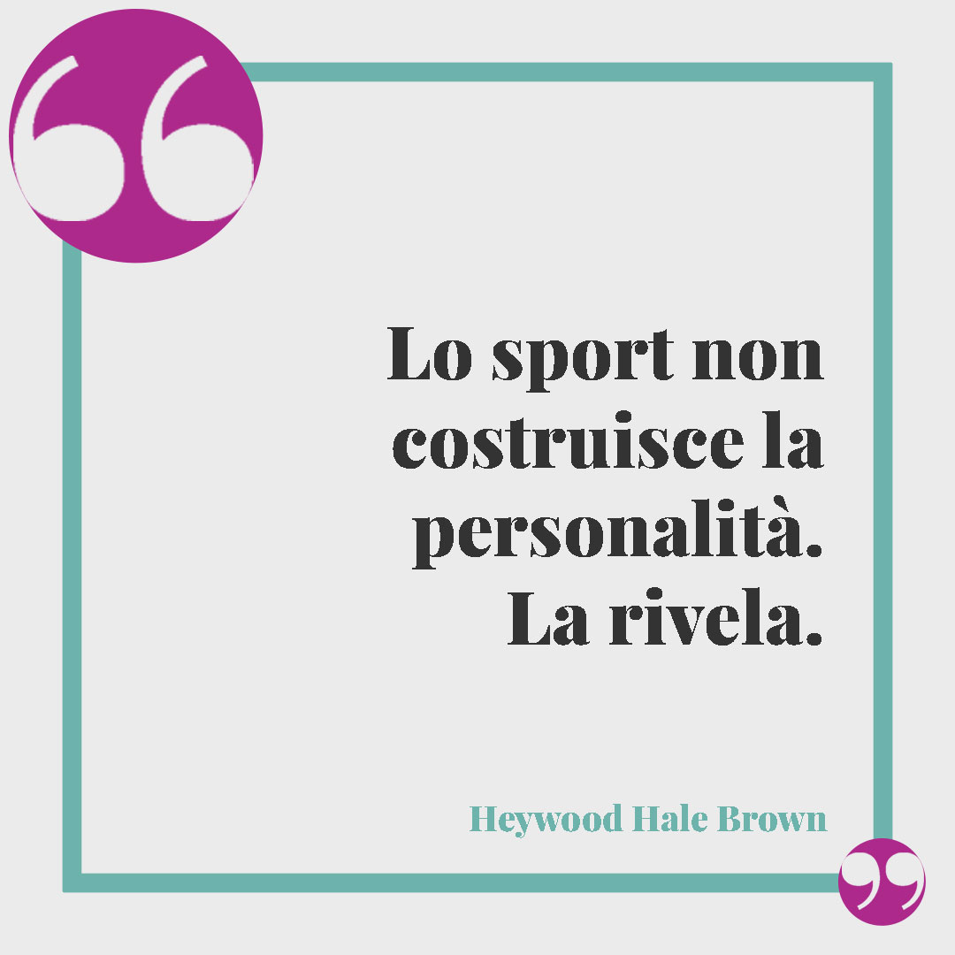 Frasi sullo sport. Lo sport non costruisce la personalità. La rivela. Heywood Hale Brown
