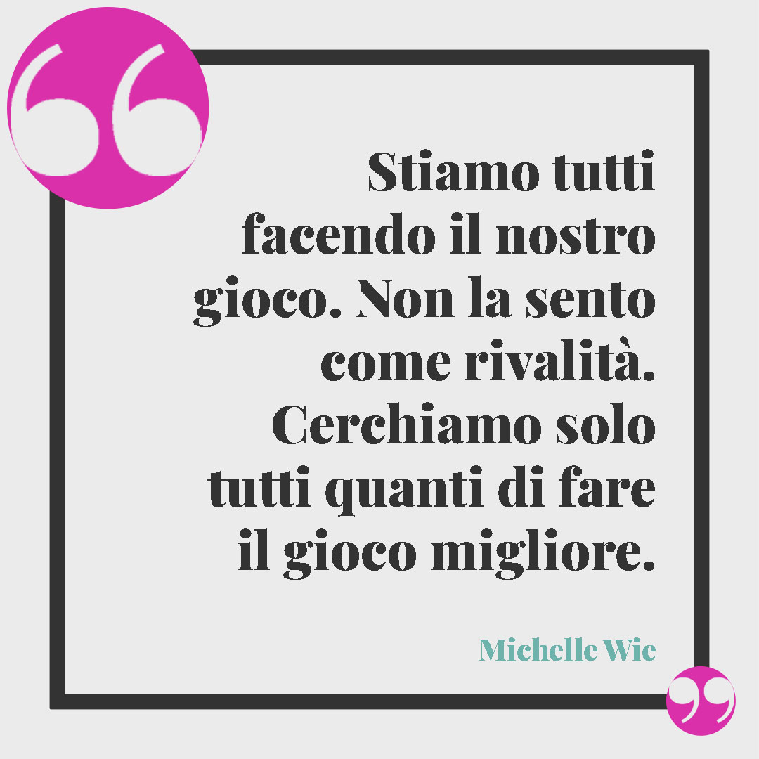 Frasi sullo sport. Stiamo tutti facendo il nostro gioco. Non la sento come rivalità. Cerchiamo solo tutti quanti di fare il gioco migliore. Michelle Wie