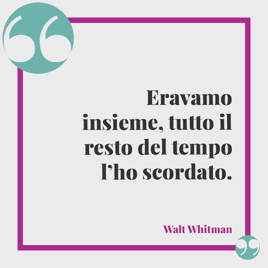 Frasi di anniversario matrimonio. Eravamo insieme, tutto il resto del tempo l’ho scordato. (Walt Whitman)