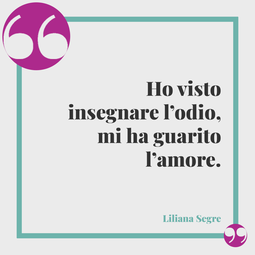 Frasi di Liliana Segre. Ho visto insegnare l’odio, mi ha guarito l’amore.